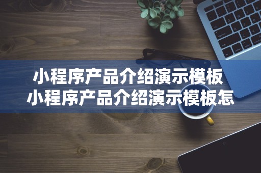 小程序产品介绍演示模板 小程序产品介绍演示模板怎么写