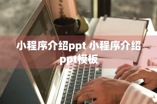 小程序介绍ppt 小程序介绍ppt模板