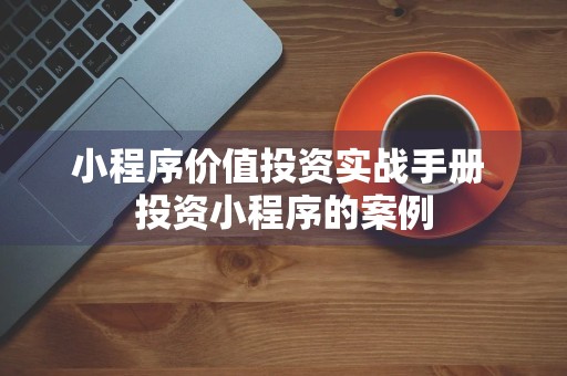 小程序价值投资实战手册 投资小程序的案例