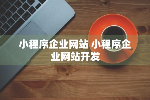 小程序企业网站 小程序企业网站开发