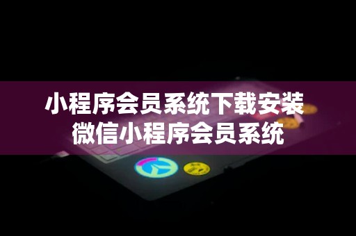 小程序会员系统下载安装 微信小程序会员系统