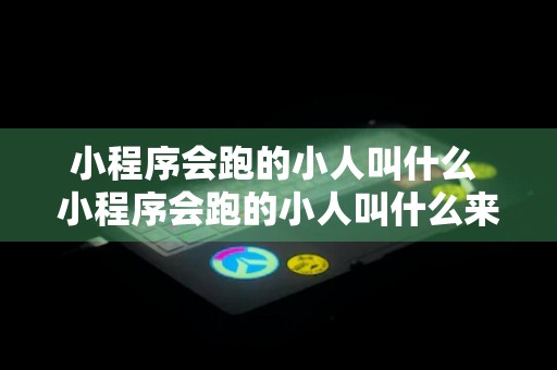 小程序会跑的小人叫什么 小程序会跑的小人叫什么来着