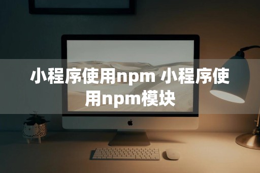 小程序使用npm 小程序使用npm模块