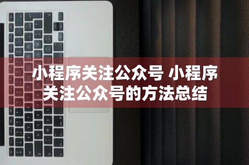 小程序关注公众号 小程序关注公众号的方法总结