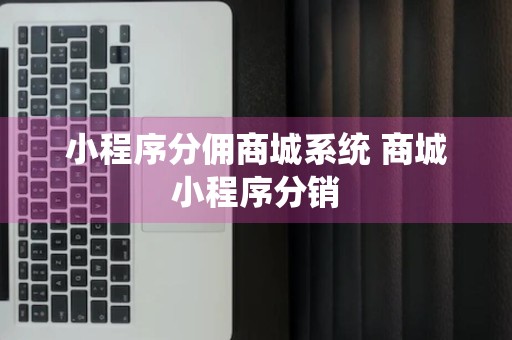 小程序分佣商城系统 商城小程序分销