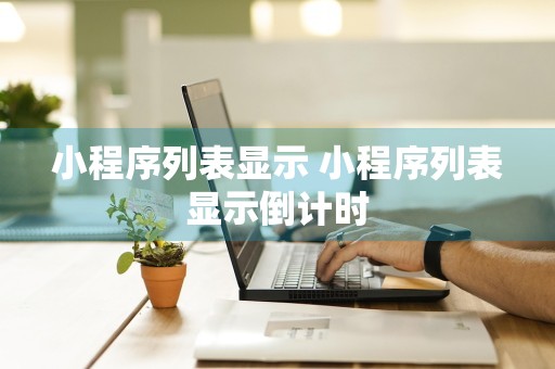 小程序列表显示 小程序列表显示倒计时