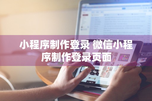 小程序制作登录 微信小程序制作登录页面