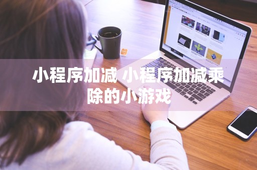 小程序加减 小程序加减乘除的小游戏