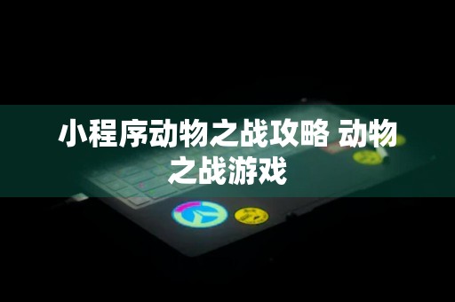 小程序动物之战攻略 动物之战游戏