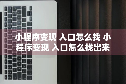 小程序变现 入口怎么找 小程序变现 入口怎么找出来