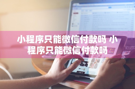 小程序只能微信付款吗 小程序只能微信付款吗