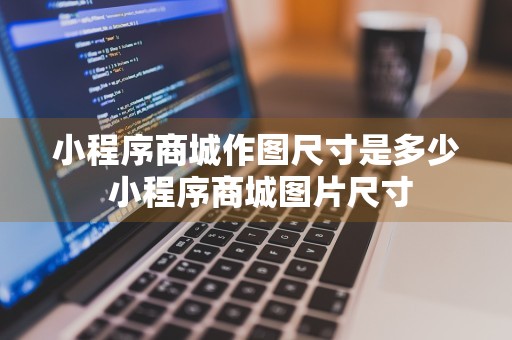 小程序商城作图尺寸是多少 小程序商城图片尺寸