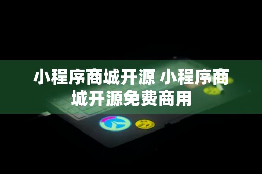 小程序商城开源 小程序商城开源免费商用