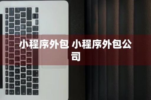 小程序外包 小程序外包公司