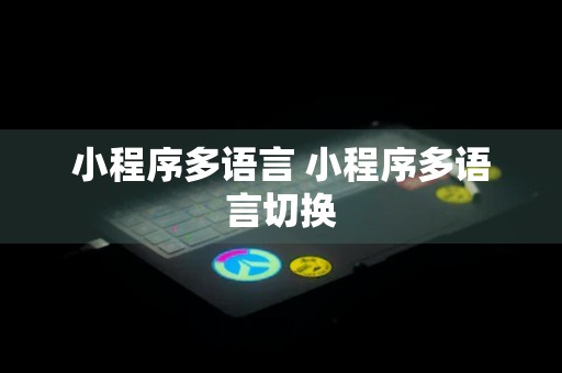 小程序多语言 小程序多语言切换