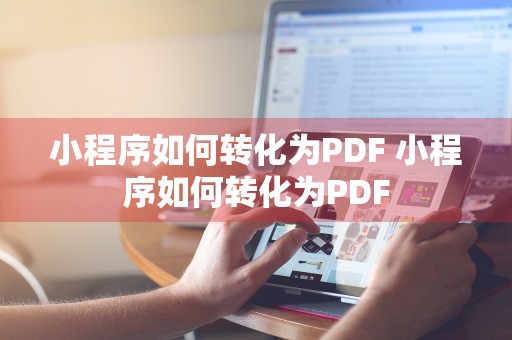 小程序如何转化为PDF 小程序如何转化为PDF