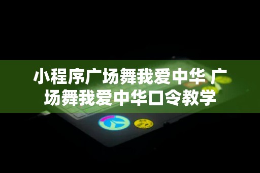 小程序广场舞我爱中华 广场舞我爱中华口令教学