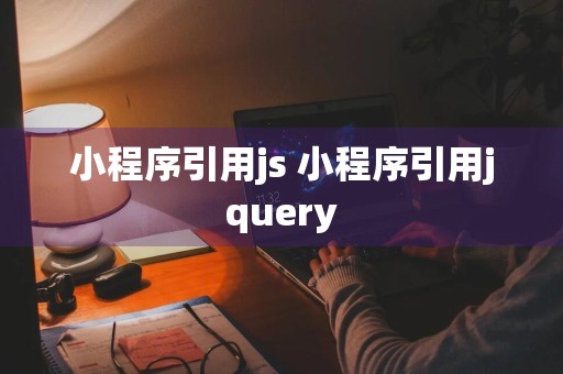 小程序引用js 小程序引用jquery