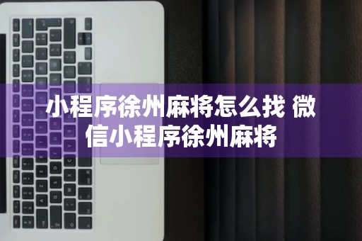 小程序徐州麻将怎么找 微信小程序徐州麻将