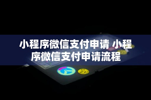 小程序微信支付申请 小程序微信支付申请流程