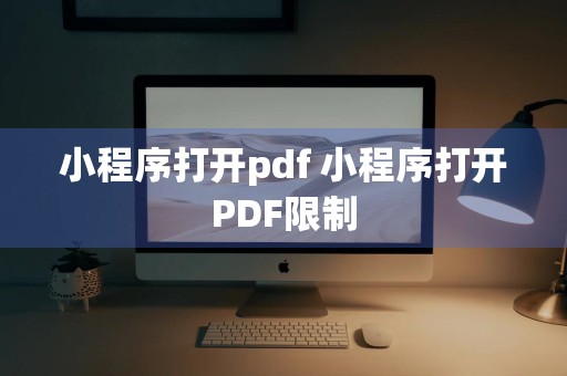 小程序打开pdf 小程序打开PDF限制