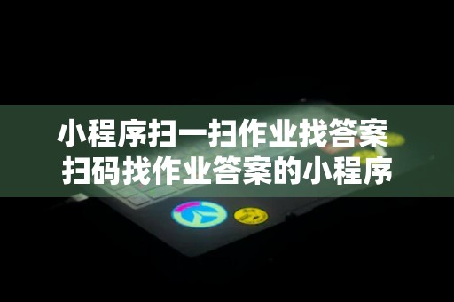 小程序扫一扫作业找答案 扫码找作业答案的小程序