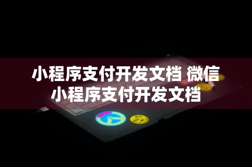 小程序支付开发文档 微信小程序支付开发文档