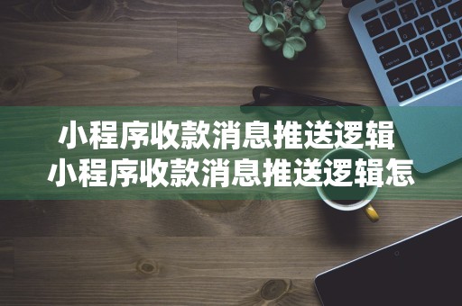 小程序收款消息推送逻辑 小程序收款消息推送逻辑怎么设置