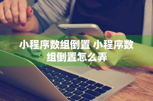 小程序数组倒置 小程序数组倒置怎么弄