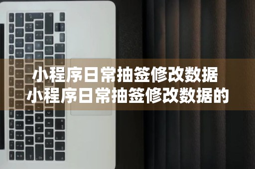 小程序日常抽签修改数据 小程序日常抽签修改数据的方法