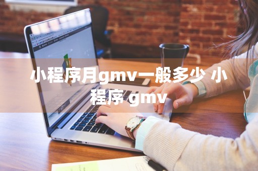 小程序月gmv一般多少 小程序 gmv