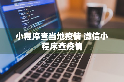 小程序查当地疫情 微信小程序查疫情