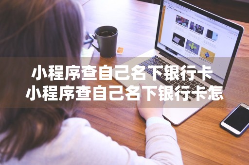 小程序查自己名下银行卡 小程序查自己名下银行卡怎么查