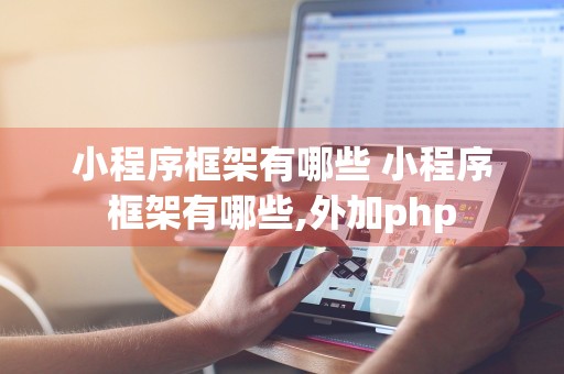 小程序框架有哪些 小程序框架有哪些,外加php