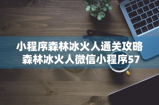 小程序森林冰火人通关攻略 森林冰火人微信小程序57关