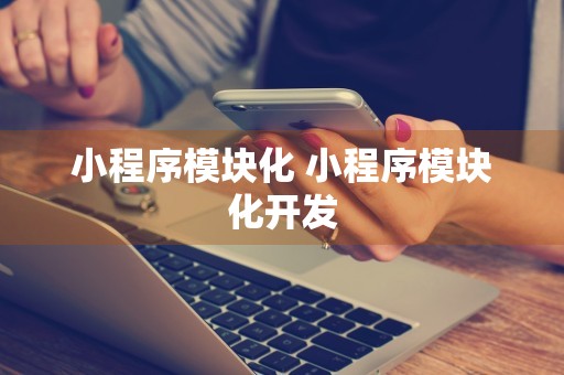 小程序模块化 小程序模块化开发