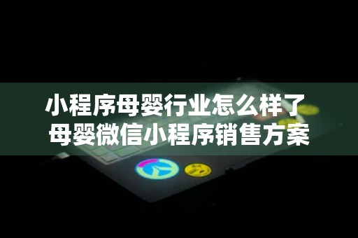 小程序母婴行业怎么样了 母婴微信小程序销售方案