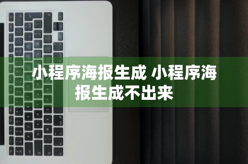 小程序海报生成 小程序海报生成不出来