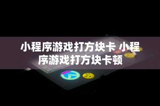 小程序游戏打方块卡 小程序游戏打方块卡顿