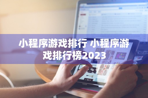 小程序游戏排行 小程序游戏排行榜2023