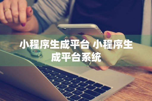 小程序生成平台 小程序生成平台系统