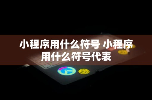 小程序用什么符号 小程序用什么符号代表