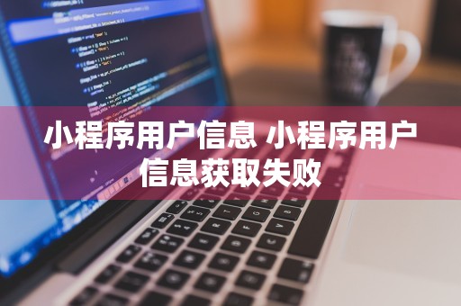 小程序用户信息 小程序用户信息获取失败