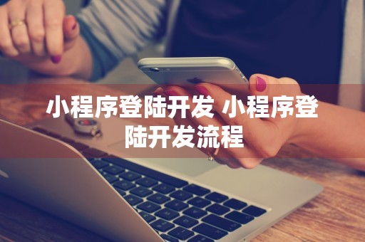 小程序登陆开发 小程序登陆开发流程