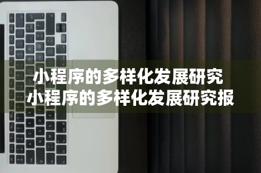 小程序的多样化发展研究 小程序的多样化发展研究报告