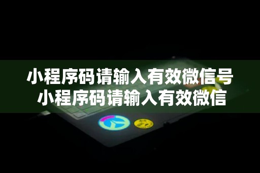 小程序码请输入有效微信号 小程序码请输入有效微信号怎么弄