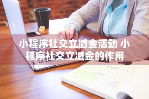 小程序社交立减金活动 小程序社交立减金的作用