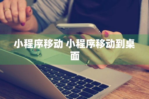 小程序移动 小程序移动到桌面