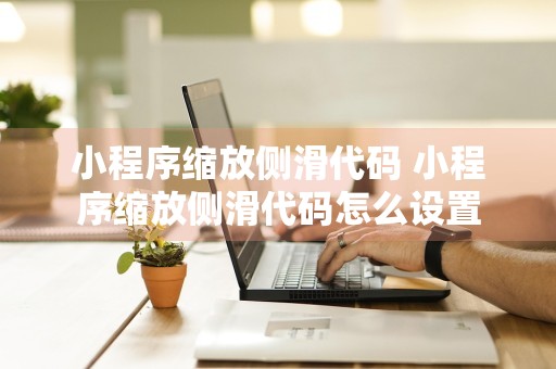 小程序缩放侧滑代码 小程序缩放侧滑代码怎么设置