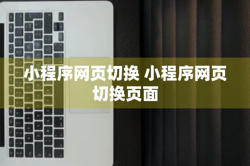 小程序网页切换 小程序网页切换页面